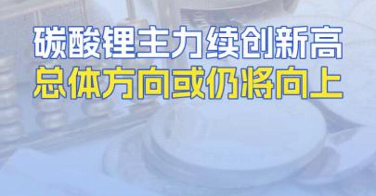 碳酸锂主力续创新高总体方向或仍将向上