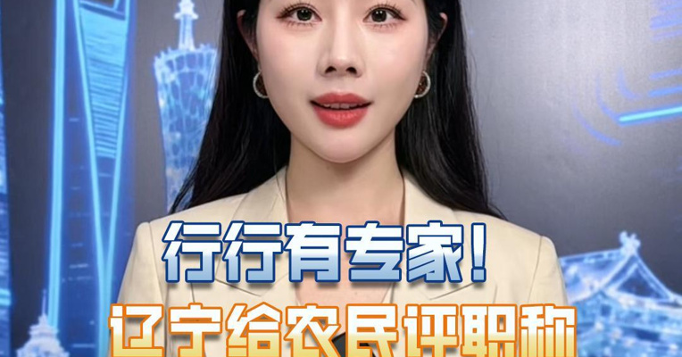 行行有专家！辽宁给农民评职称，重新定义农村人才价值。