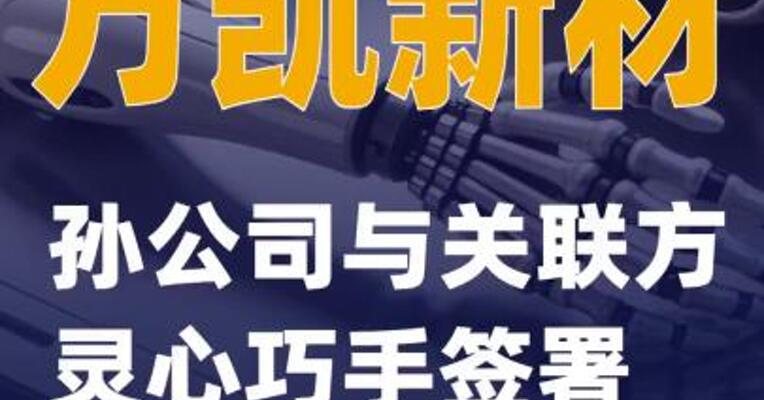 万凯新材：孙公司与关联方灵心巧手签署业务合同