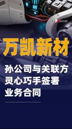 萬凱新材：孫公司與關聯(lián)方靈心巧手簽署業(yè)務合同