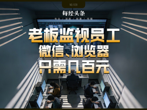 微信聊天遭老板监视，杀毒软件“失明”，员工隐私被系统性采集！软件商公开售卖“监控神器”，称已服务多家企业