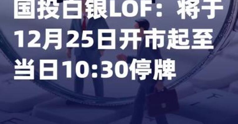 国投白银LOF：将于12月25日 开市起至当日10:30停牌