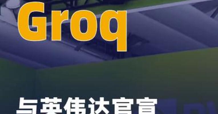 芯片初创企业Groq 与英伟达官宣技术授权