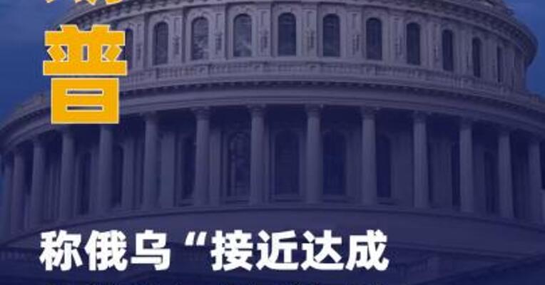 特朗普称俄乌“接近达成协议” 不排除三方会晤