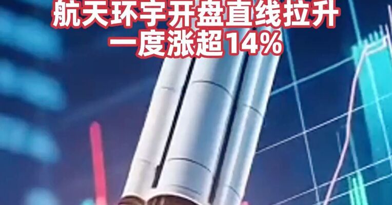 商业航天概念延续强势 ，多股涨停！航天环宇开盘直线拉升，一度涨超14%