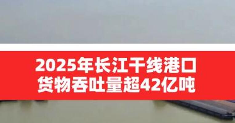 2025年长江干线港口货物吞吐量超42亿吨