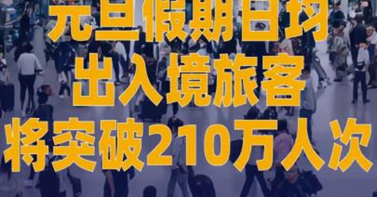 元旦假期日均出入境旅客将突破 210万人次