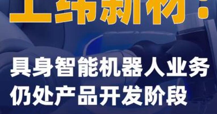 上纬新材：具身智能机器人业务仍处产品开发阶段