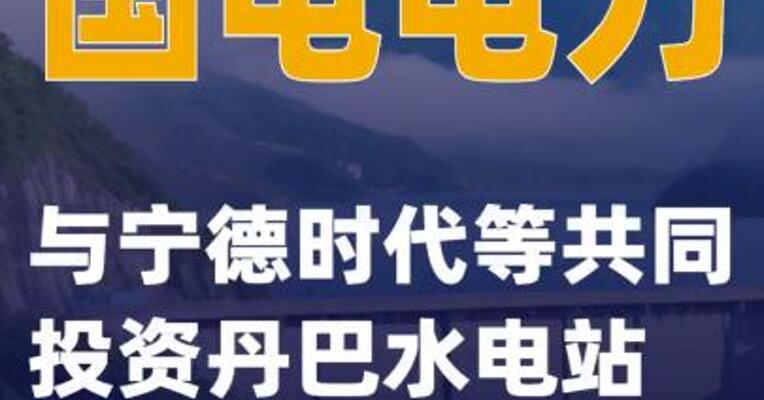 国电电力：与宁德时代等共同投资丹巴水电站