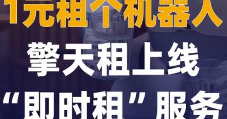 1元租个机器人 擎天租上线“即时租”服务