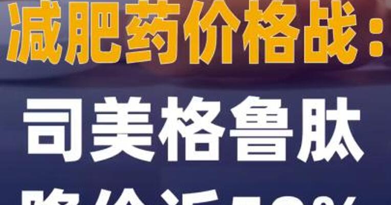 减肥药价格战打响司美格鲁肽 降价近50%