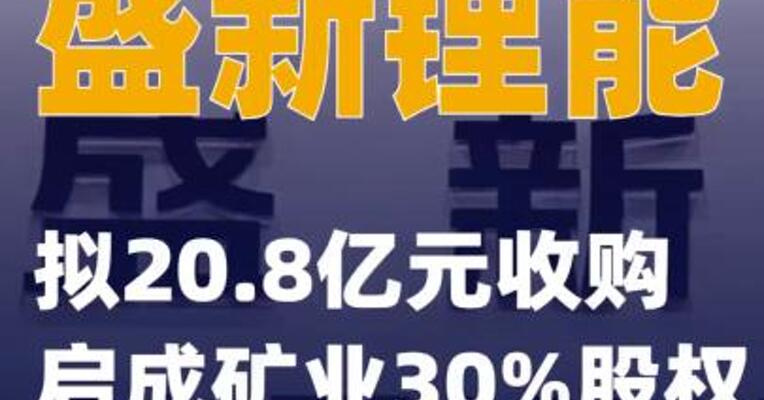 盛新锂能：拟20.8亿元收购 启成矿业30%股权