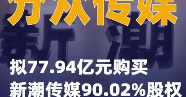 分众传媒：拟77.94亿元 购买新潮传媒90.02%股权