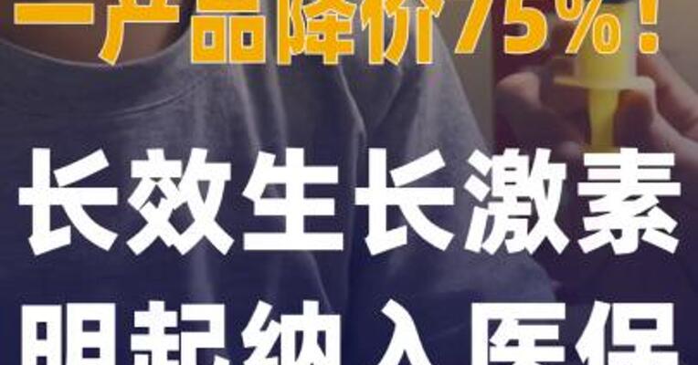 一产品降价75%！长效生长激素 明起纳入医保