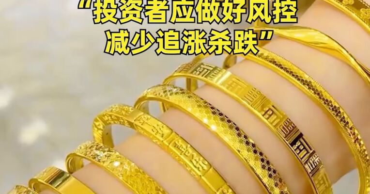 金饰克价一年“暴涨”560元！有人庆幸：年初买俩镯子省了3万6，“投资者应做好风控 ，减少追涨杀跌”