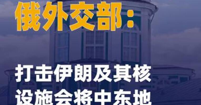 俄外交部：打击伊朗及其核设施 会将中东地区推向 严重灾难
