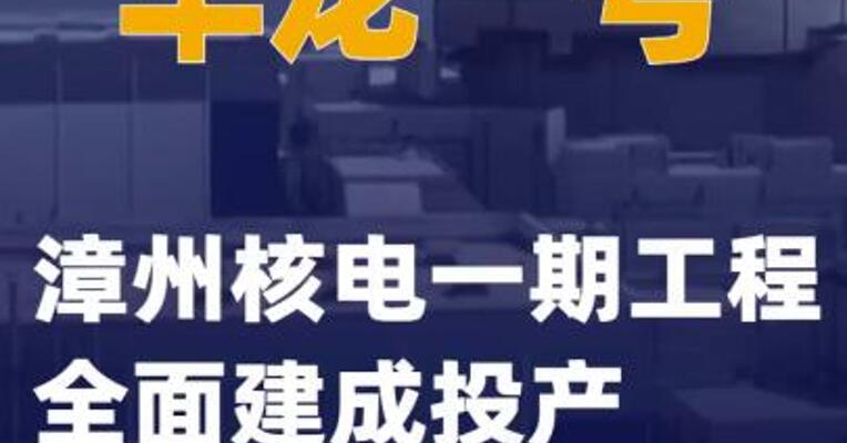“华龙一号”漳州核电一期工程全面建成投产