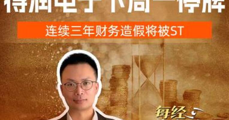 超7万股东踩雷 得润电子下周一停牌 连续三年财务造假 将被ST