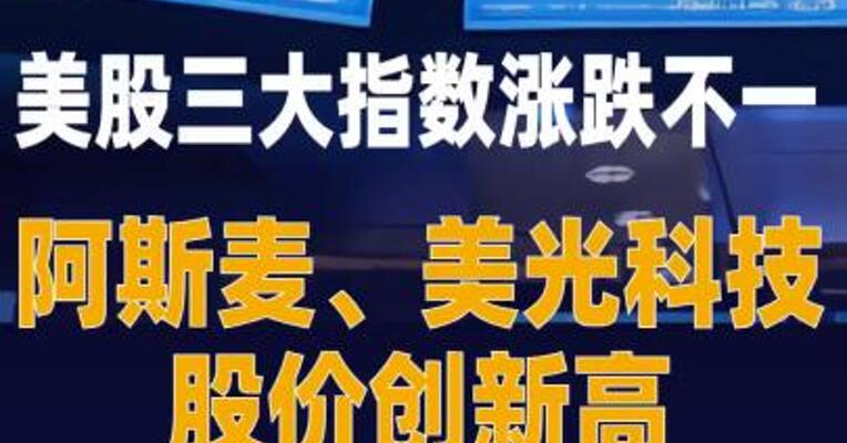 美股三大指数涨跌不一 阿斯麦、美光科技股价 创新高
