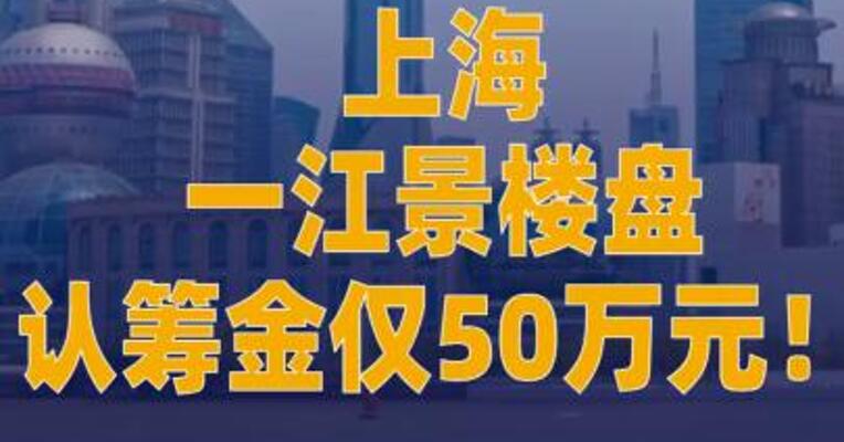 上海一江景楼盘认筹金 仅50万元！