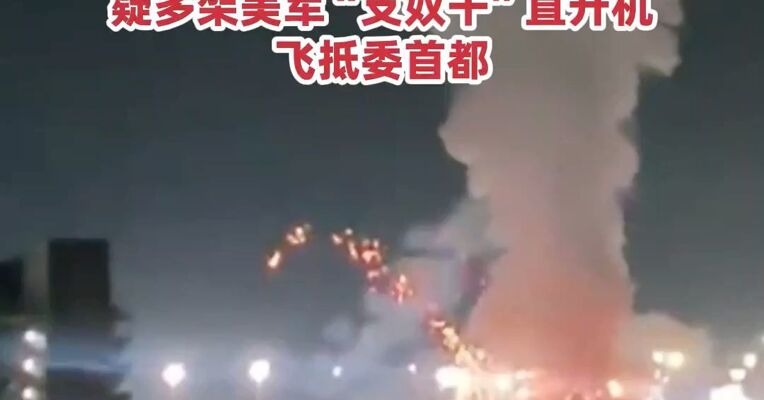 特朗普下令袭击！委内瑞拉多地军事设施及港口、机场遭空袭！疑多架美军“支奴干”直升机飞抵委首都