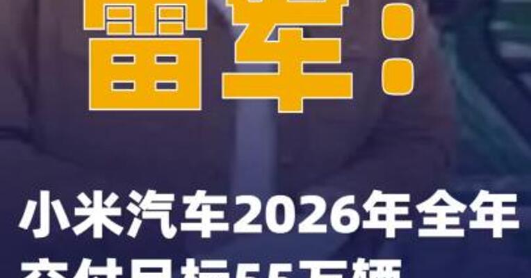 雷军：小米汽车2026年全年交付目标55万辆