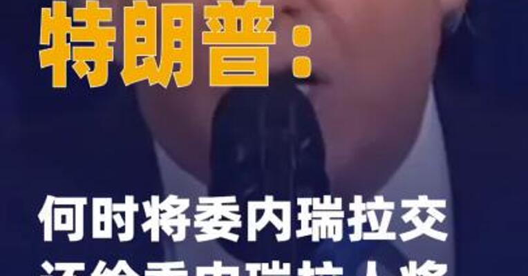 特朗普：何时将委内瑞拉 交还给委内瑞拉人将由美国 决定