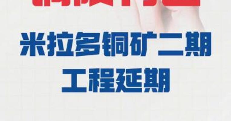 铜陵有色： 米拉多铜矿二期工程延期