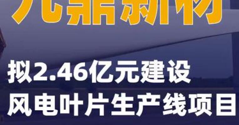 九鼎新材：拟2.46亿元建设风电叶片生产线项目
