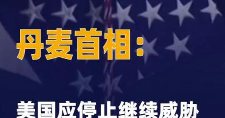 丹麦首相：美国应停止继续 威胁“吞并格陵兰岛”