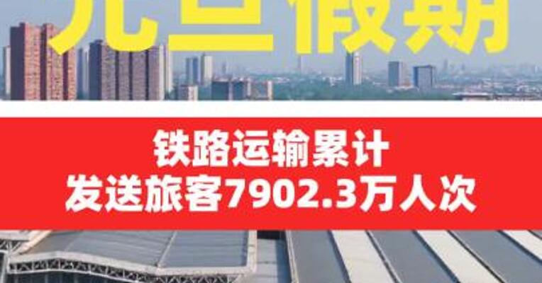 元旦假期铁路运输累计发送旅客7902.3万人次