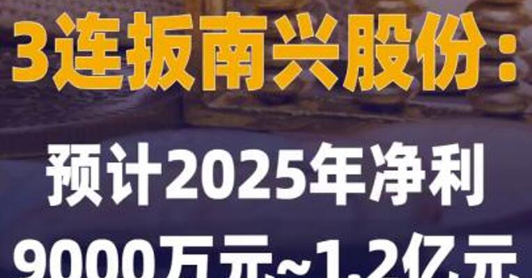 3连扳南兴股份：预计 2025年净利9000万元~1.2亿元