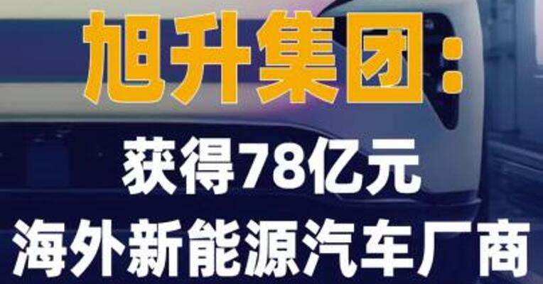 旭升集团：获得78亿元海外 新能源汽车厂商项目定点通知书