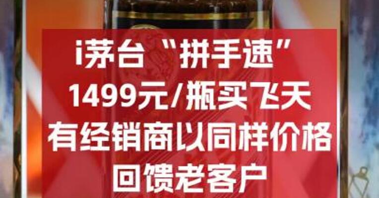 囤酒党福利来了？ i茅台“拼手速”1499元/瓶买飞天 有经销商以同样价格回馈老客户