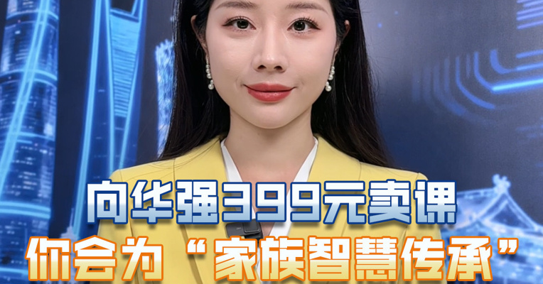 向华强399元卖课，你会为“家族智慧传承”买单吗？