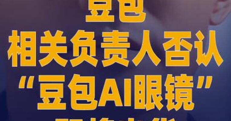 豆包相关负责人否认 “豆包AI眼镜”即将出货