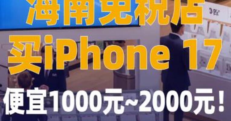 海南免税店买iPhone 17 ，便宜1000元~2000元！
