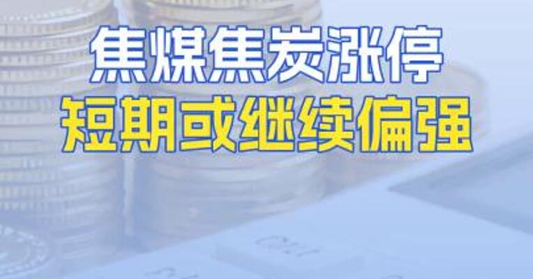 焦煤焦炭涨停短期或继续偏强