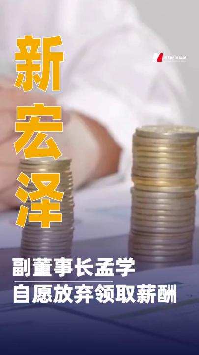 新宏澤：副董事長孟學(xué)自愿放棄領(lǐng)取薪酬