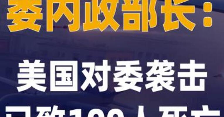 委内政部长：美国对委袭击已致 100人死亡