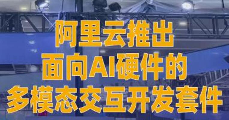 阿里云推出面向AI硬件的多模态 交互开发套件