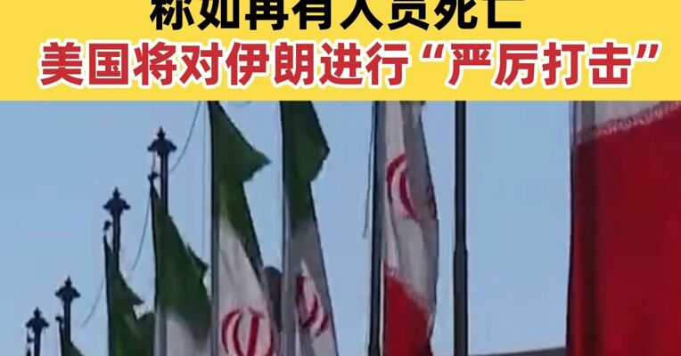 特朗普再次就骚乱事件威胁伊朗 称如再有人员死亡，美国将对伊朗进行“严厉打击”