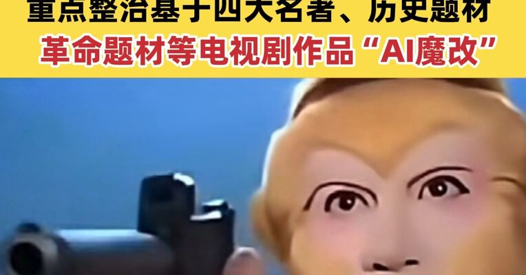 多平台公布涉“AI魔改”违规视频处置结果 重点整治基于四大名著、历史题材、革命题材等电视剧作品“AI魔改”