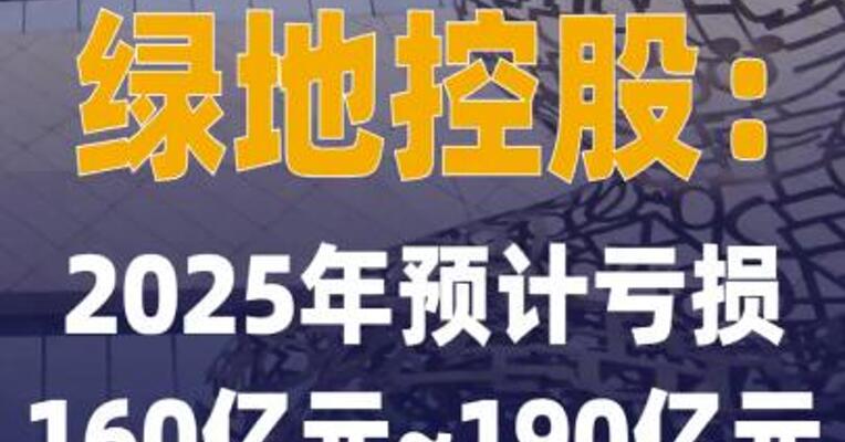 绿地控股：2025年预计亏损 160亿元~190亿元