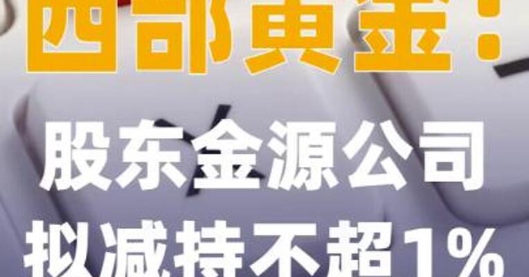 西部黄金：股东金源公司 拟减持不超1%公司股份