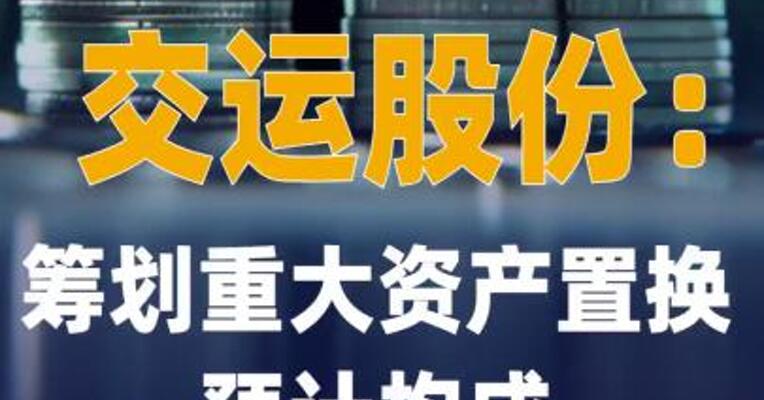 交运股份：筹划重大资产 置换 预计构成 重大资产重组