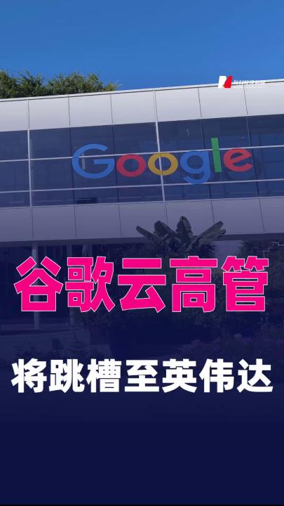 谷歌云高管將跳槽至英偉達，擔(dān)任首席營銷官