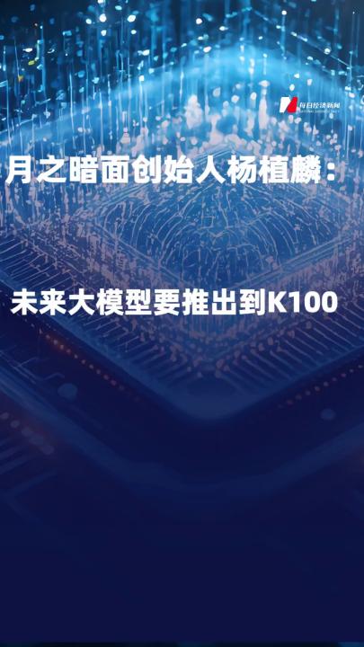 月之暗面创始人杨植麟： 未来大模型要推出到K100