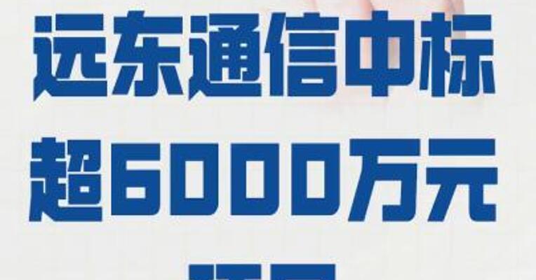 远东通信 中标超6000万元项目