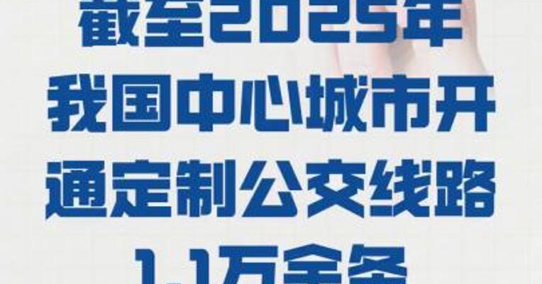 截至2025年，我国中心城市 开通定制公交线路 1.1万余条